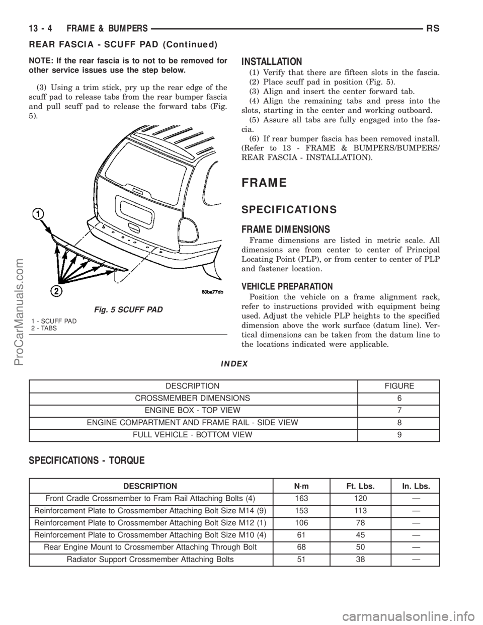 DODGE TOWN AND COUNTRY 2003 Service Manual NOTE: If the rear fascia is to not to be removed for
other service issues use the step below.
(3) Using a trim stick, pry up the rear edge of the
scuff pad to release tabs from the rear bumper fascia
DODGE TOWN AND COUNTRY 2003 Service Manual NOTE: If the rear fascia is to not to be removed for
other service issues use the step below.
(3) Using a trim stick, pry up the rear edge of the
scuff pad to release tabs from the rear bumper fascia