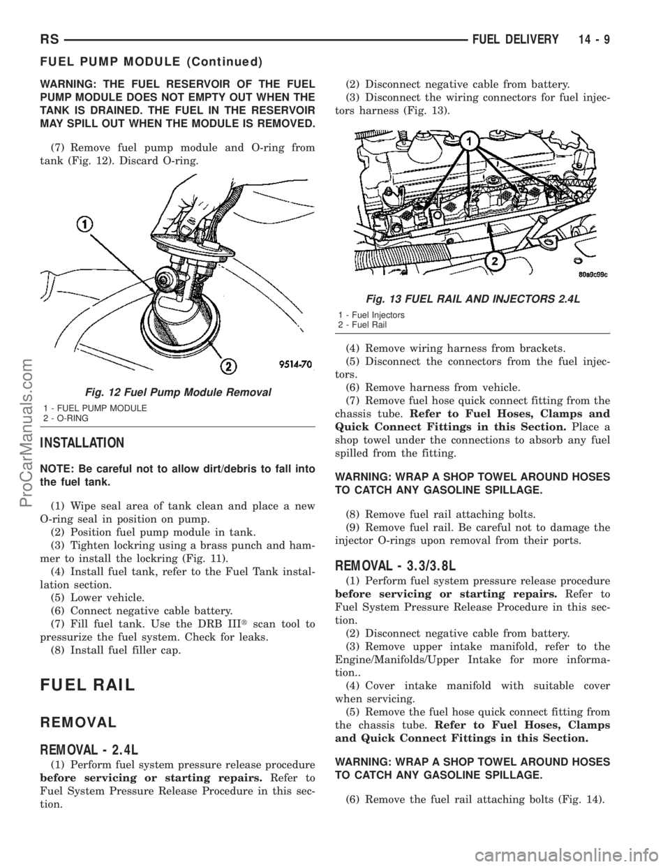 DODGE TOWN AND COUNTRY 2003 Service Manual WARNING: THE FUEL RESERVOIR OF THE FUEL
PUMP MODULE DOES NOT EMPTY OUT WHEN THE
TANK IS DRAINED. THE FUEL IN THE RESERVOIR
MAY SPILL OUT WHEN THE MODULE IS REMOVED.
(7) Remove fuel pump module and O-r DODGE TOWN AND COUNTRY 2003 Service Manual WARNING: THE FUEL RESERVOIR OF THE FUEL
PUMP MODULE DOES NOT EMPTY OUT WHEN THE
TANK IS DRAINED. THE FUEL IN THE RESERVOIR
MAY SPILL OUT WHEN THE MODULE IS REMOVED.
(7) Remove fuel pump module and O-r