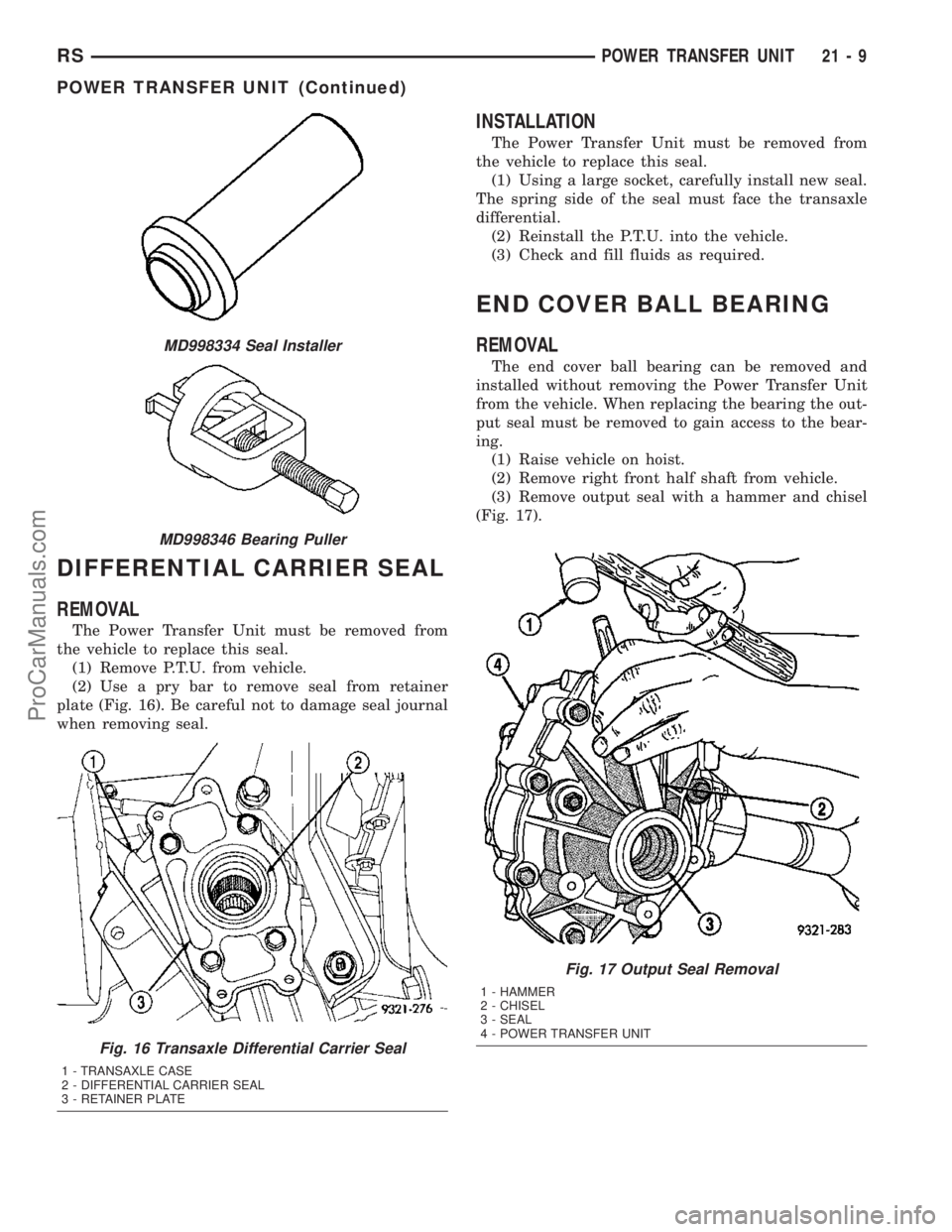 DODGE TOWN AND COUNTRY 2003 Service Manual DIFFERENTIAL CARRIER SEAL
REMOVAL
The Power Transfer Unit must be removed from
the vehicle to replace this seal.
(1) Remove P.T.U. from vehicle.
(2) Use a pry bar to remove seal from retainer
plate (F DODGE TOWN AND COUNTRY 2003 Service Manual DIFFERENTIAL CARRIER SEAL
REMOVAL
The Power Transfer Unit must be removed from
the vehicle to replace this seal.
(1) Remove P.T.U. from vehicle.
(2) Use a pry bar to remove seal from retainer
plate (F