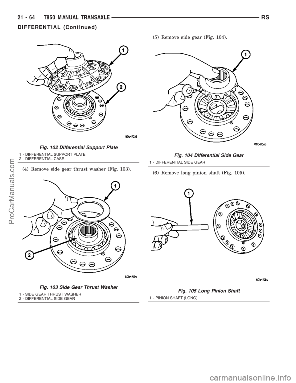 DODGE TOWN AND COUNTRY 2003  Service Manual (4) Remove side gear thrust washer (Fig. 103).(5) Remove side gear (Fig. 104).
(6) Remove long pinion shaft (Fig. 105).
Fig. 102 Differential Support Plate
1 - DIFFERENTIAL SUPPORT PLATE
2 - DIFFERENT