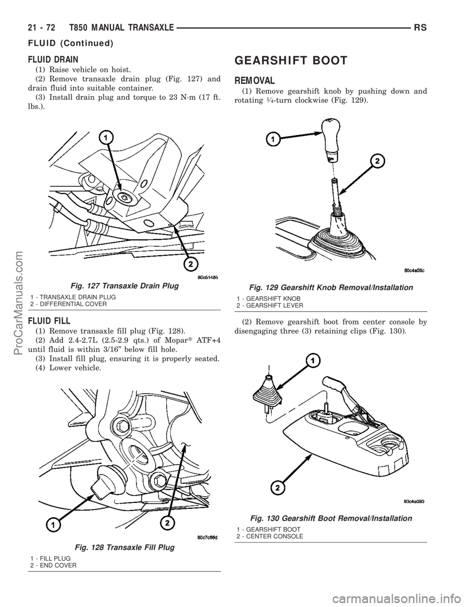 DODGE TOWN AND COUNTRY 2003  Service Manual FLUID DRAIN
(1) Raise vehicle on hoist.
(2) Remove transaxle drain plug (Fig. 127) and
drain fluid into suitable container.
(3) Install drain plug and torque to 23 N´m (17 ft.
lbs.).
FLUID FILL
(1) R