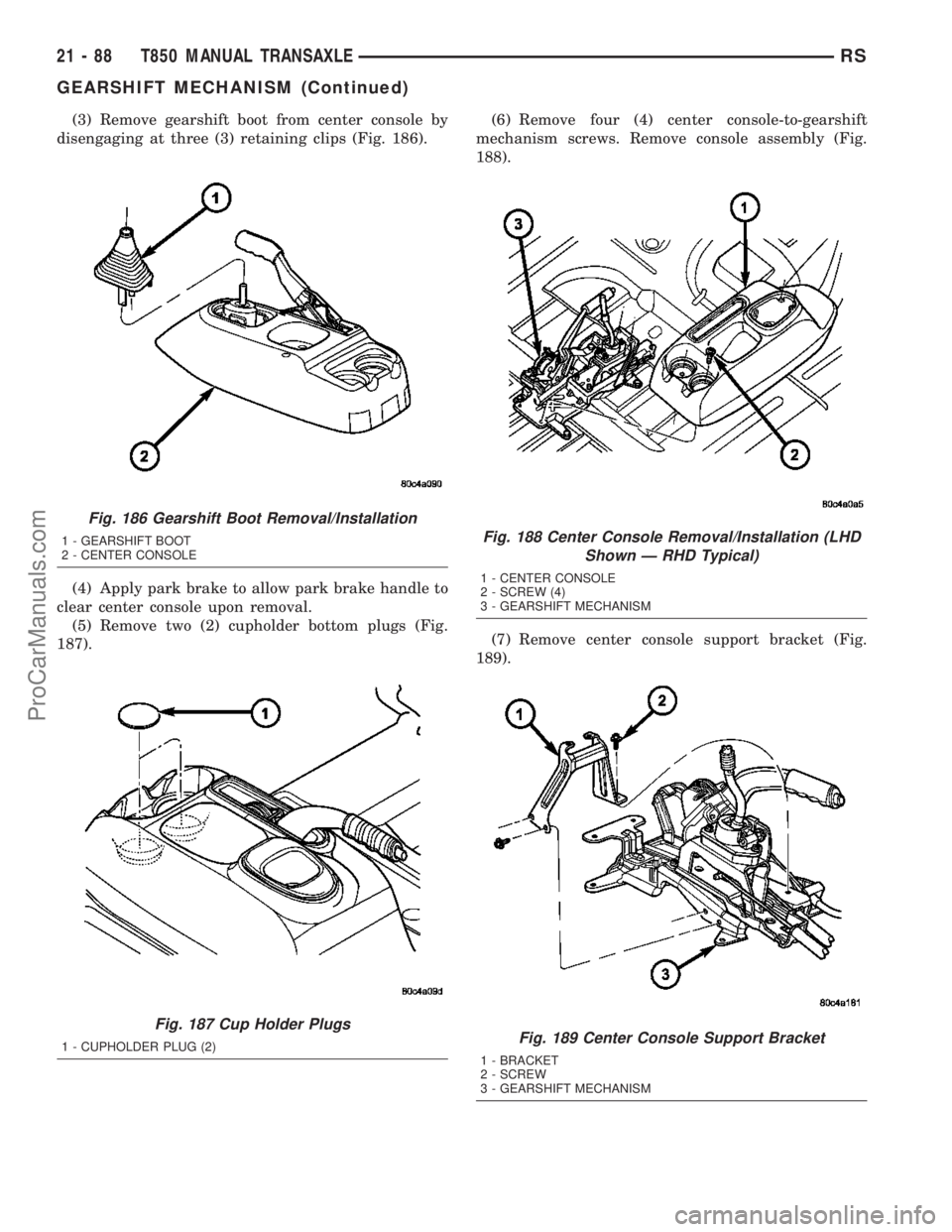 DODGE TOWN AND COUNTRY 2003  Service Manual (3) Remove gearshift boot from center console by
disengaging at three (3) retaining clips (Fig. 186).
(4) Apply park brake to allow park brake handle to
clear center console upon removal.
(5) Remove t