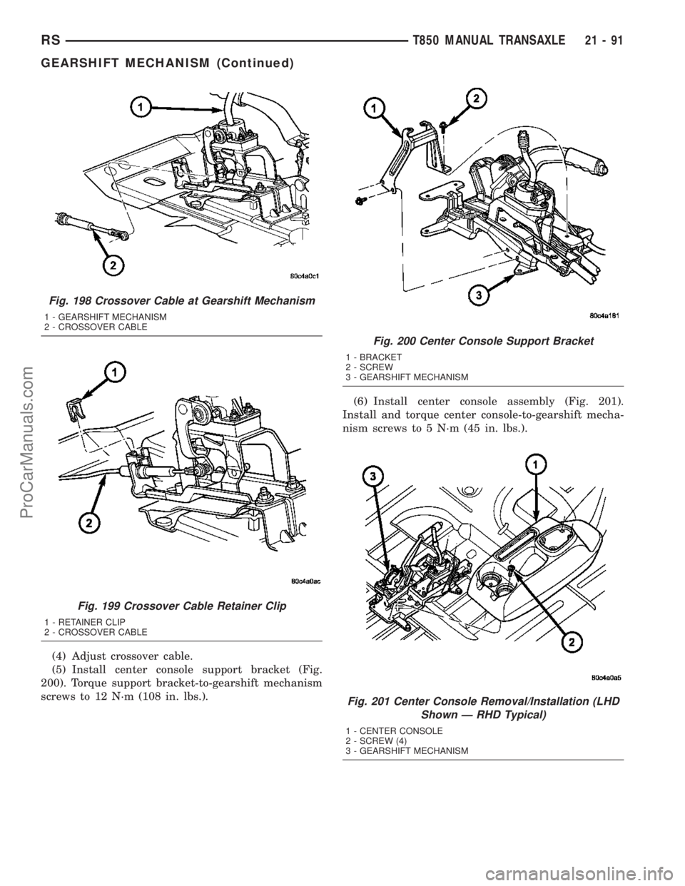 DODGE TOWN AND COUNTRY 2003  Service Manual (4) Adjust crossover cable.
(5) Install center console support bracket (Fig.
200). Torque support bracket-to-gearshift mechanism
screws to 12 N´m (108 in. lbs.).(6) Install center console assembly (F