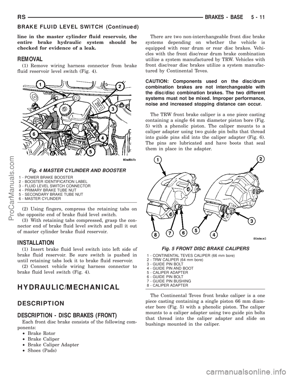 DODGE TOWN AND COUNTRY 2003  Service Manual line in the master cylinder fluid reservoir, the
entire brake hydraulic system should be
checked for evidence of a leak.
REMOVAL
(1) Remove wiring harness connector from brake
fluid reservoir level sw