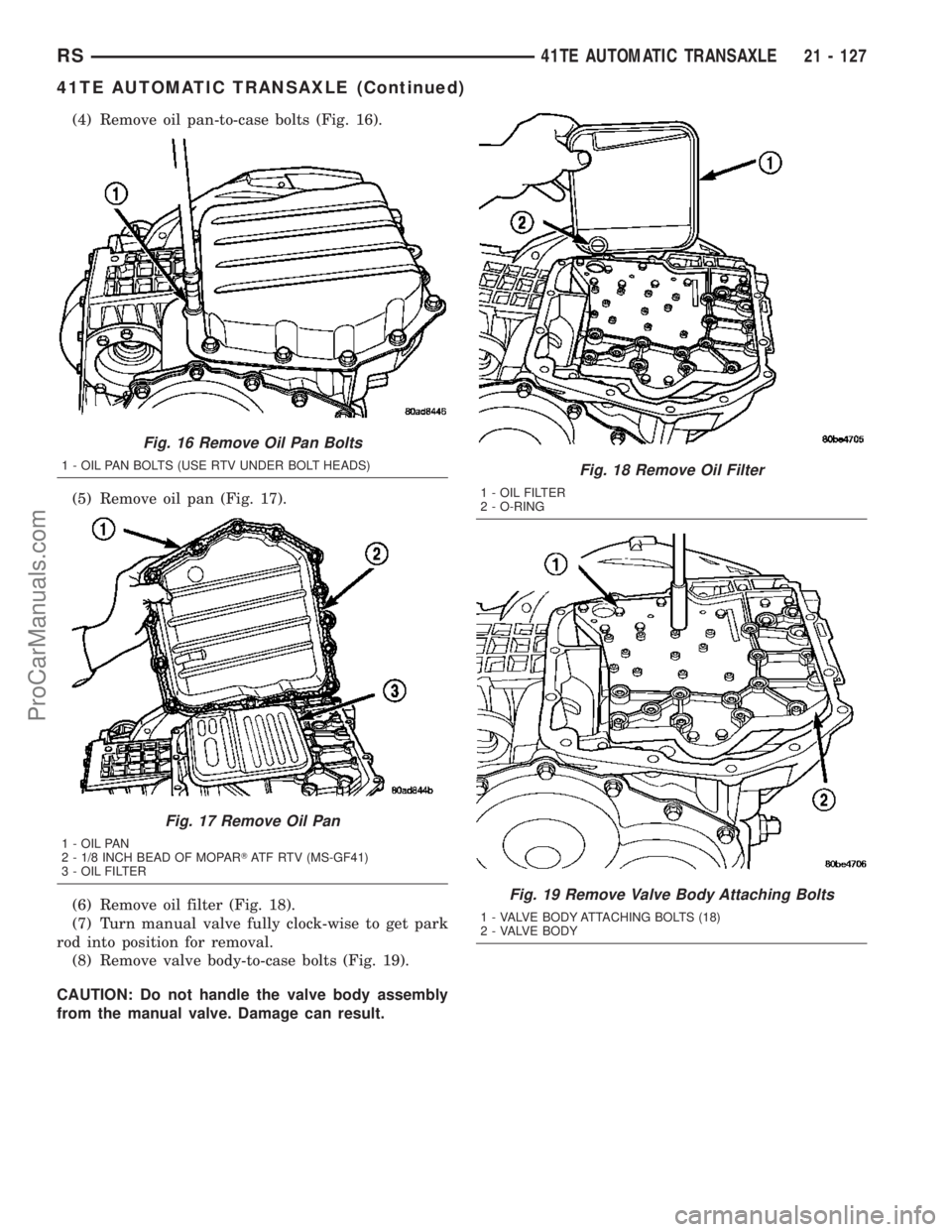 DODGE TOWN AND COUNTRY 2003  Service Manual (4) Remove oil pan-to-case bolts (Fig. 16).
(5) Remove oil pan (Fig. 17).
(6) Remove oil filter (Fig. 18).
(7) Turn manual valve fully clock-wise to get park
rod into position for removal.
(8) Remove 