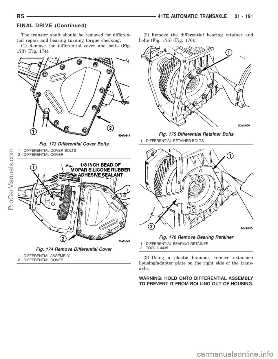 DODGE TOWN AND COUNTRY 2003  Service Manual The transfer shaft should be removed for differen-
tial repair and bearing turning torque checking.
(1) Remove the differential cover and bolts (Fig.
173) (Fig. 174).(2) Remove the differential bearin