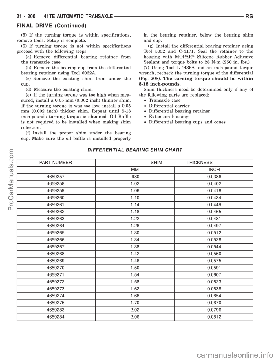 DODGE TOWN AND COUNTRY 2003  Service Manual (5) If the turning torque is within specifications,
remove tools. Setup is complete.
(6) If turning torque is not within specifications
proceed with the following steps.
(a) Remove differential bearin