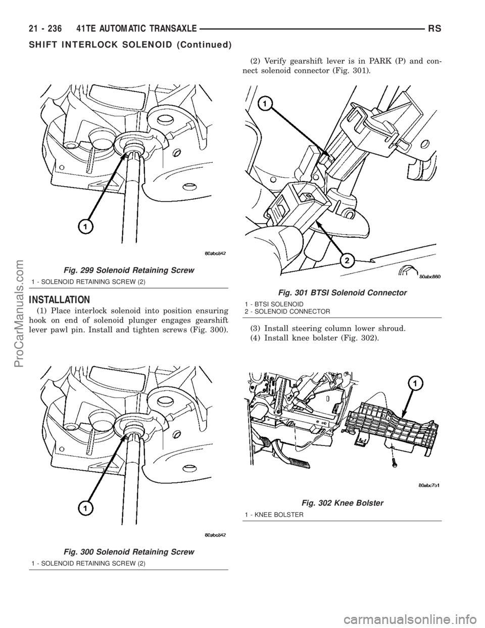DODGE TOWN AND COUNTRY 2003  Service Manual INSTALLATION
(1) Place interlock solenoid into position ensuring
hook on end of solenoid plunger engages gearshift
lever pawl pin. Install and tighten screws (Fig. 300).(2) Verify gearshift lever is i