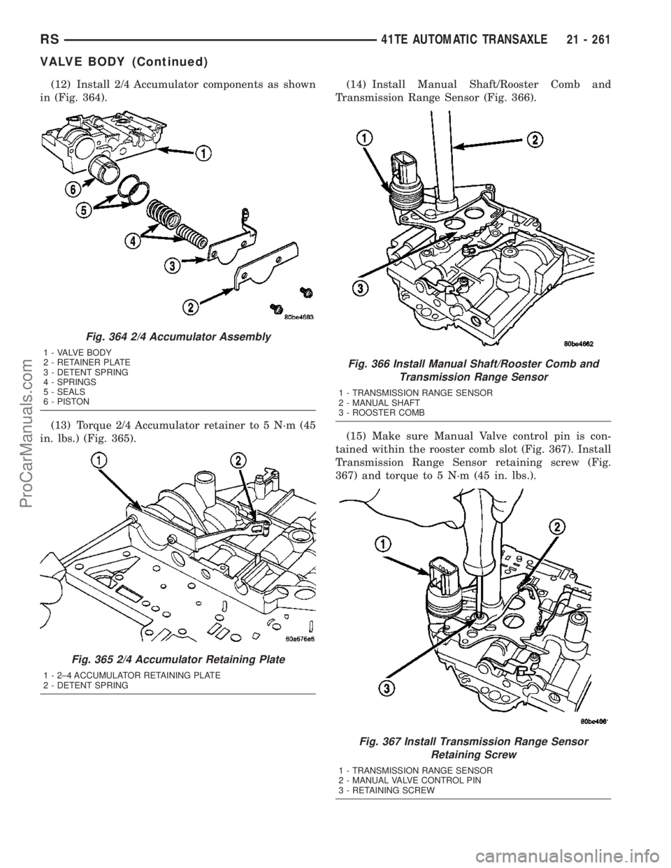 DODGE TOWN AND COUNTRY 2003  Service Manual (12) Install 2/4 Accumulator components as shown
in (Fig. 364).
(13) Torque 2/4 Accumulator retainer to 5 N´m (45
in. lbs.) (Fig. 365).(14) Install Manual Shaft/Rooster Comb and
Transmission Range Se