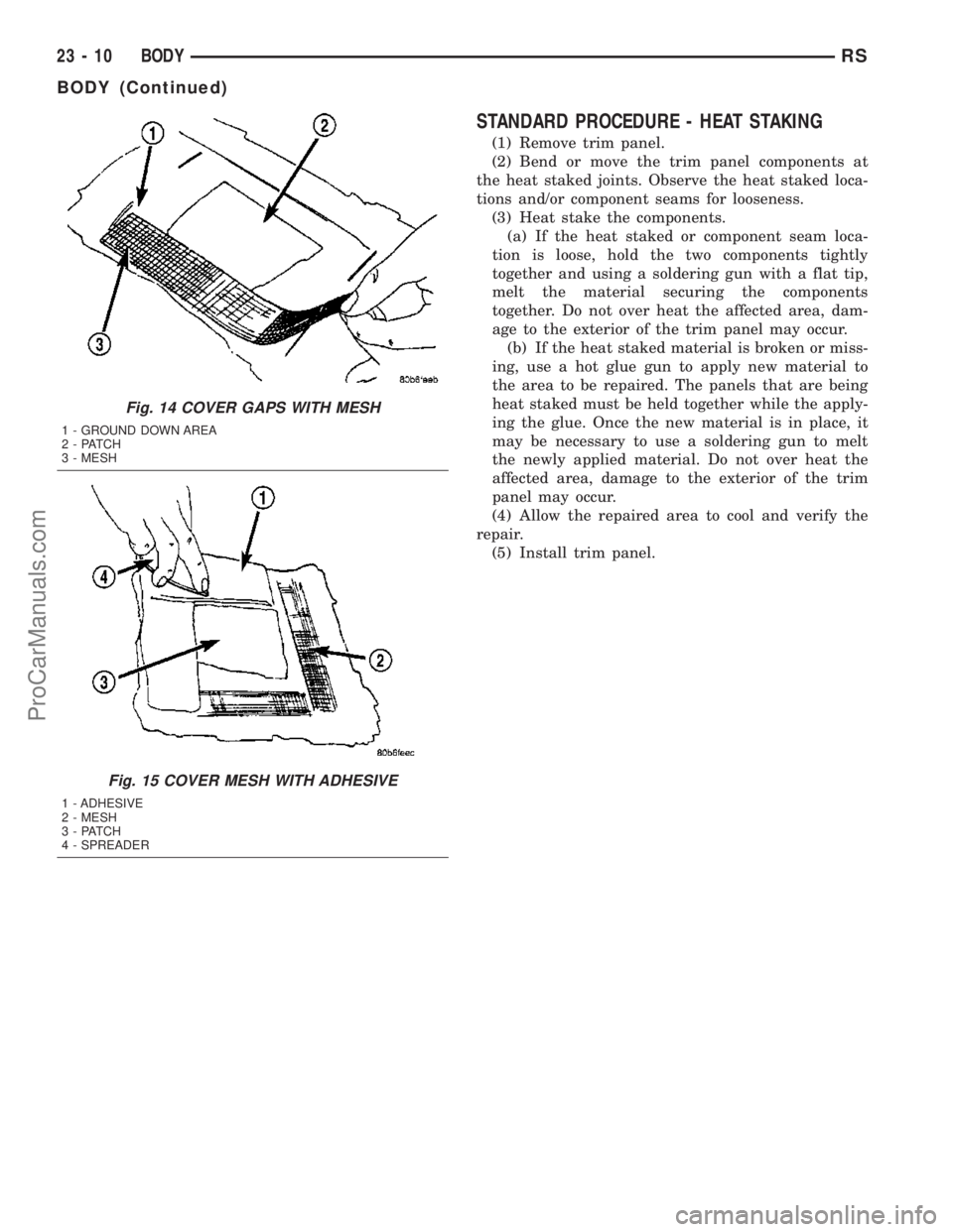 DODGE TOWN AND COUNTRY 2003 Service Manual STANDARD PROCEDURE - HEAT STAKING
(1) Remove trim panel.
(2) Bend or move the trim panel components at
the heat staked joints. Observe the heat staked loca-
tions and/or component seams for looseness. DODGE TOWN AND COUNTRY 2003 Service Manual STANDARD PROCEDURE - HEAT STAKING
(1) Remove trim panel.
(2) Bend or move the trim panel components at
the heat staked joints. Observe the heat staked loca-
tions and/or component seams for looseness.