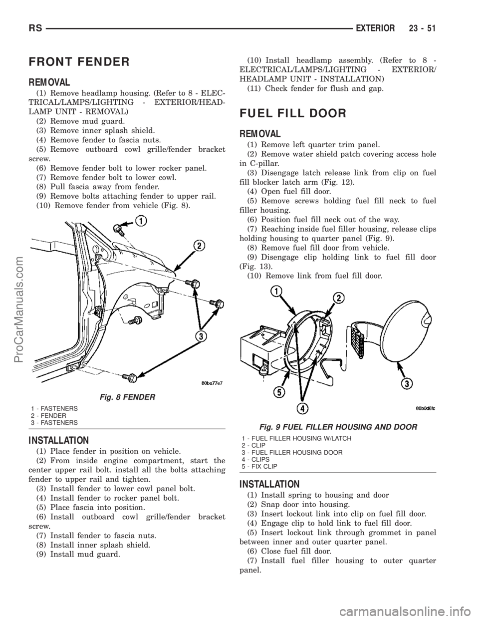 DODGE TOWN AND COUNTRY 2003  Service Manual FRONT FENDER
REMOVAL
(1) Remove headlamp housing. (Refer to 8 - ELEC-
TRICAL/LAMPS/LIGHTING - EXTERIOR/HEAD-
LAMP UNIT - REMOVAL)
(2) Remove mud guard.
(3) Remove inner splash shield.
(4) Remove fende