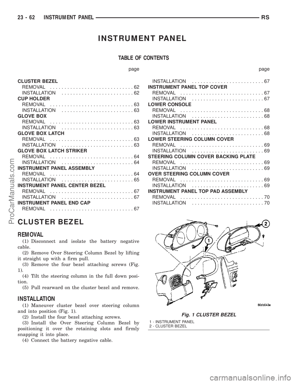 DODGE TOWN AND COUNTRY 2003 Service Manual INSTRUMENT PANEL
TABLE OF CONTENTS
page page
CLUSTER BEZEL
REMOVAL.............................62
INSTALLATION.........................62
CUP HOLDER
REMOVAL.............................63
INSTALLATION DODGE TOWN AND COUNTRY 2003 Service Manual INSTRUMENT PANEL
TABLE OF CONTENTS
page page
CLUSTER BEZEL
REMOVAL.............................62
INSTALLATION.........................62
CUP HOLDER
REMOVAL.............................63
INSTALLATION