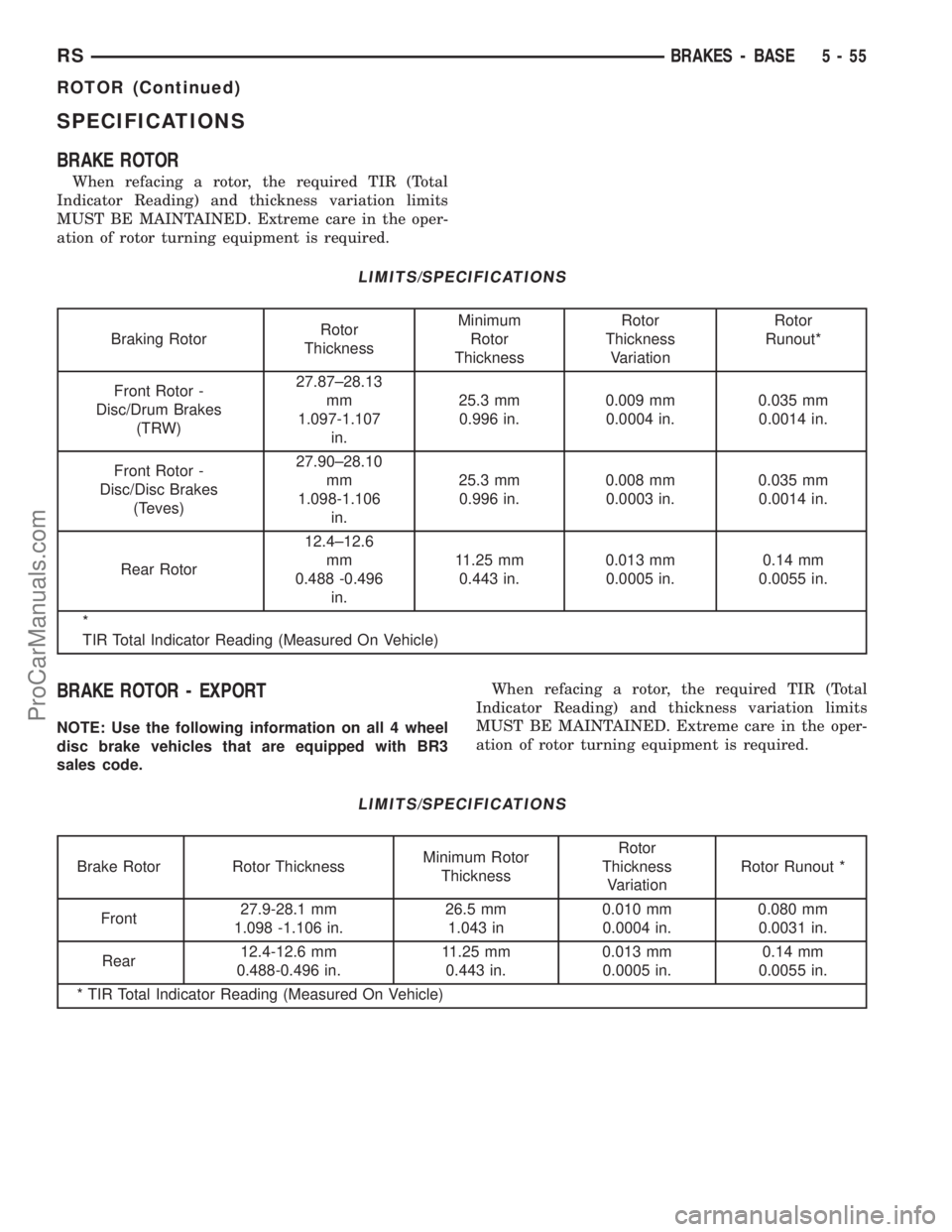 DODGE TOWN AND COUNTRY 2003  Service Manual SPECIFICATIONS
BRAKE ROTOR
When refacing a rotor, the required TIR (Total
Indicator Reading) and thickness variation limits
MUST BE MAINTAINED. Extreme care in the oper-
ation of rotor turning equipme