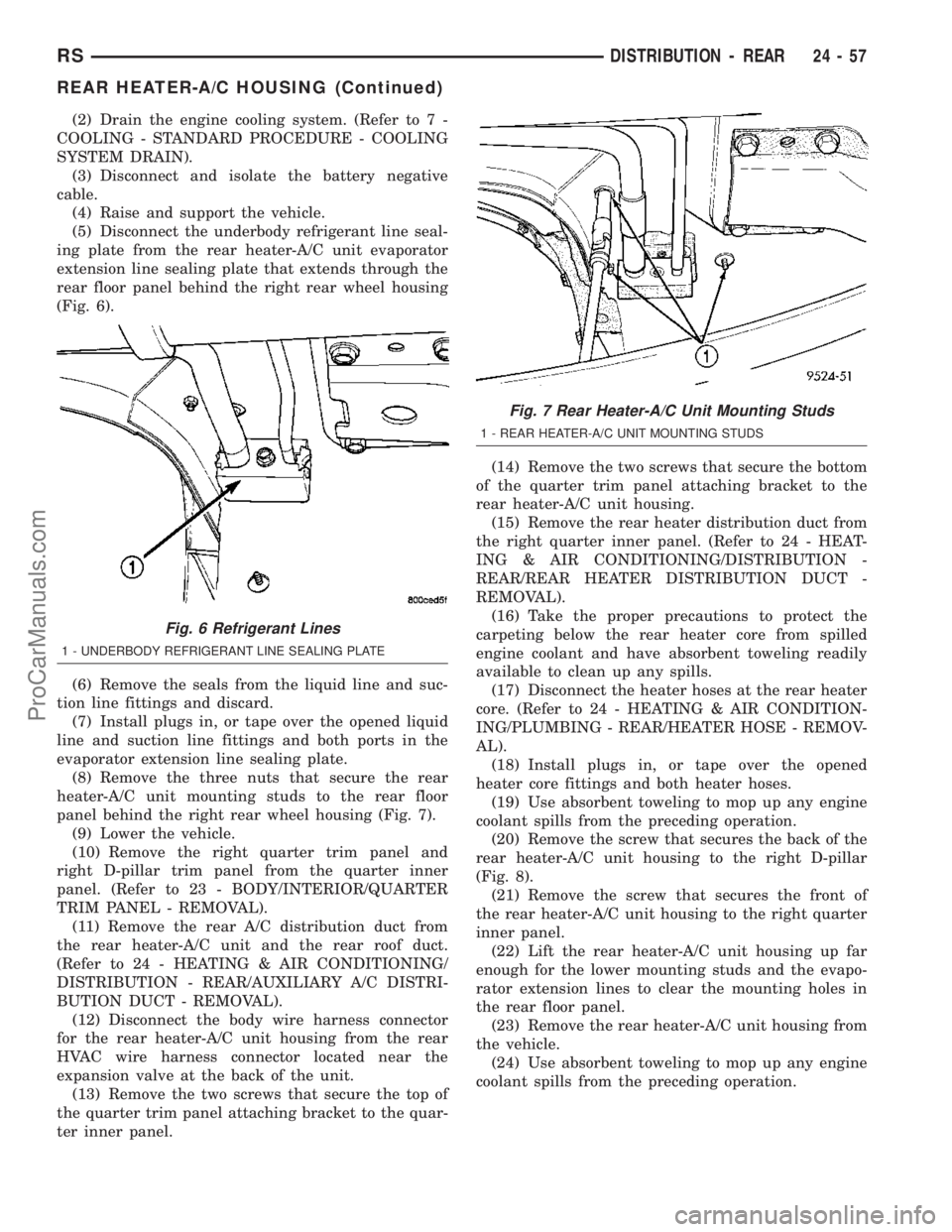 DODGE TOWN AND COUNTRY 2003  Service Manual (2) Drain the engine cooling system. (Refer to 7 -
COOLING - STANDARD PROCEDURE - COOLING
SYSTEM DRAIN).
(3) Disconnect and isolate the battery negative
cable.
(4) Raise and support the vehicle.
(5) D