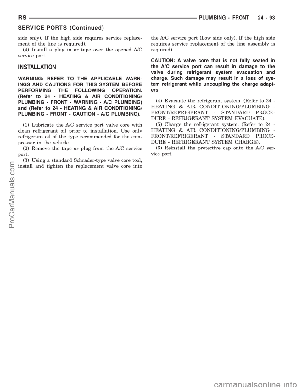 DODGE TOWN AND COUNTRY 2003  Service Manual side only). If the high side requires service replace-
ment of the line is required).
(4) Install a plug in or tape over the opened A/C
service port.
INSTALLATION
WARNING: REFER TO THE APPLICABLE WARN