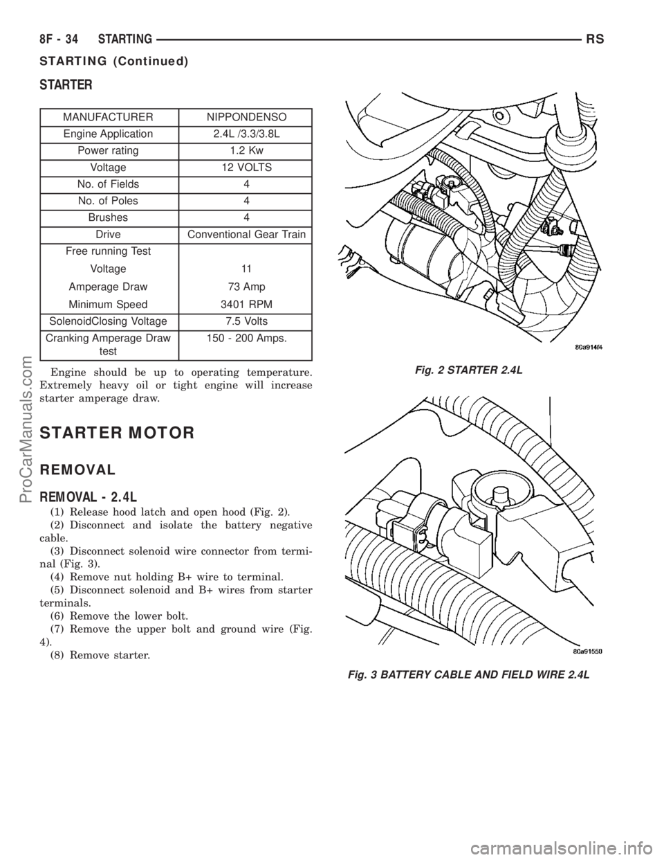 DODGE TOWN AND COUNTRY 2003  Service Manual STARTER
MANUFACTURER NIPPONDENSO
Engine Application 2.4L /3.3/3.8L
Power rating 1.2 Kw
Voltage 12 VOLTS
No. of Fields 4
No. of Poles 4
Brushes 4
Drive Conventional Gear Train
Free running Test
Voltage