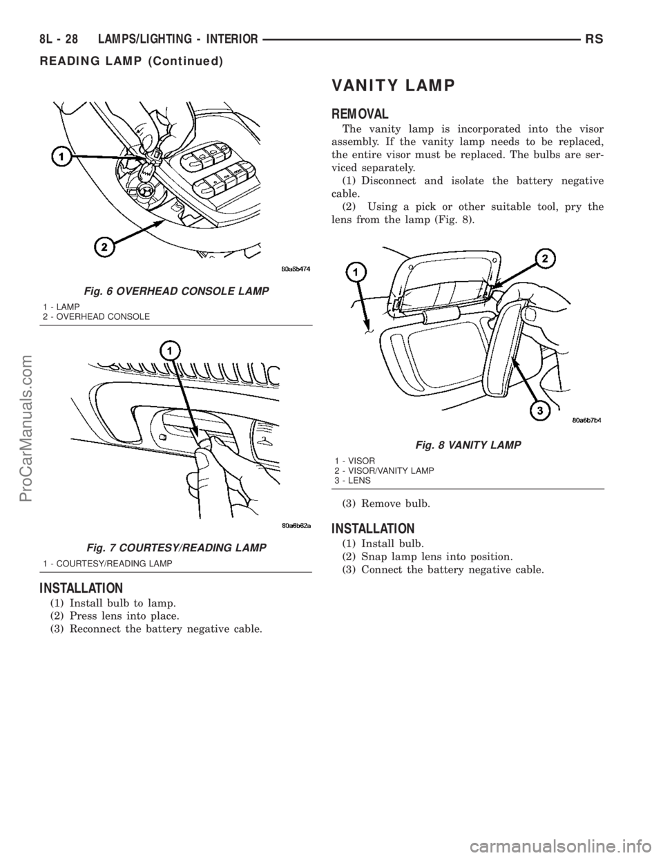 DODGE TOWN AND COUNTRY 2003  Service Manual INSTALLATION
(1) Install bulb to lamp.
(2) Press lens into place.
(3) Reconnect the battery negative cable.
VANITY LAMP
REMOVAL
The vanity lamp is incorporated into the visor
assembly. If the vanity l
