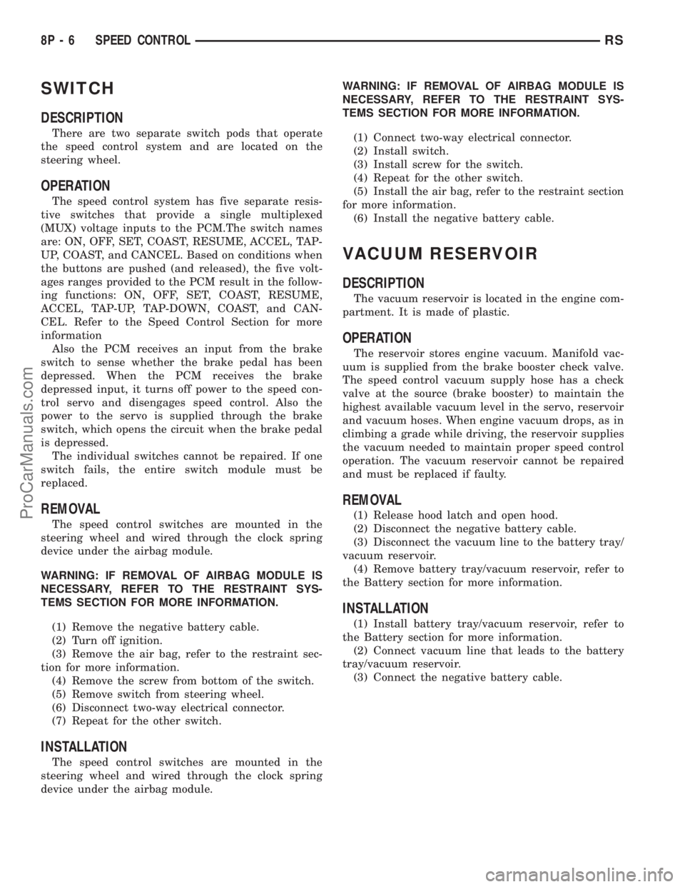 DODGE TOWN AND COUNTRY 2003 Service Manual SWITCH
DESCRIPTION
There are two separate switch pods that operate
the speed control system and are located on the
steering wheel.
OPERATION
The speed control system has five separate resis-
tive swit DODGE TOWN AND COUNTRY 2003 Service Manual SWITCH
DESCRIPTION
There are two separate switch pods that operate
the speed control system and are located on the
steering wheel.
OPERATION
The speed control system has five separate resis-
tive swit