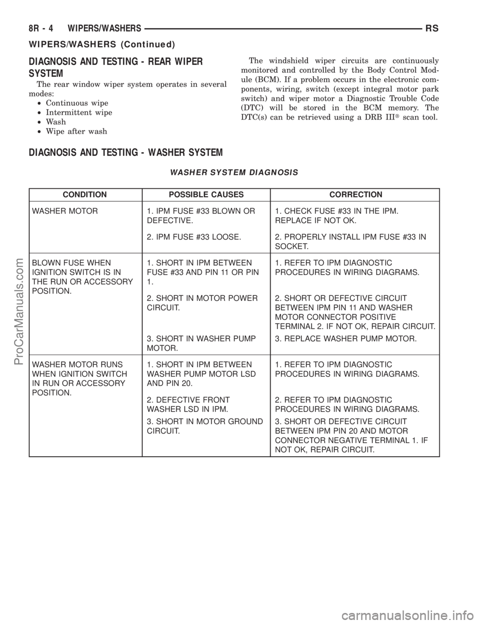 DODGE TOWN AND COUNTRY 2003  Service Manual DIAGNOSIS AND TESTING - REAR WIPER
SYSTEM
The rear window wiper system operates in several
modes:
²Continuous wipe
²Intermittent wipe
²Wash
²Wipe after washThe windshield wiper circuits are contin
