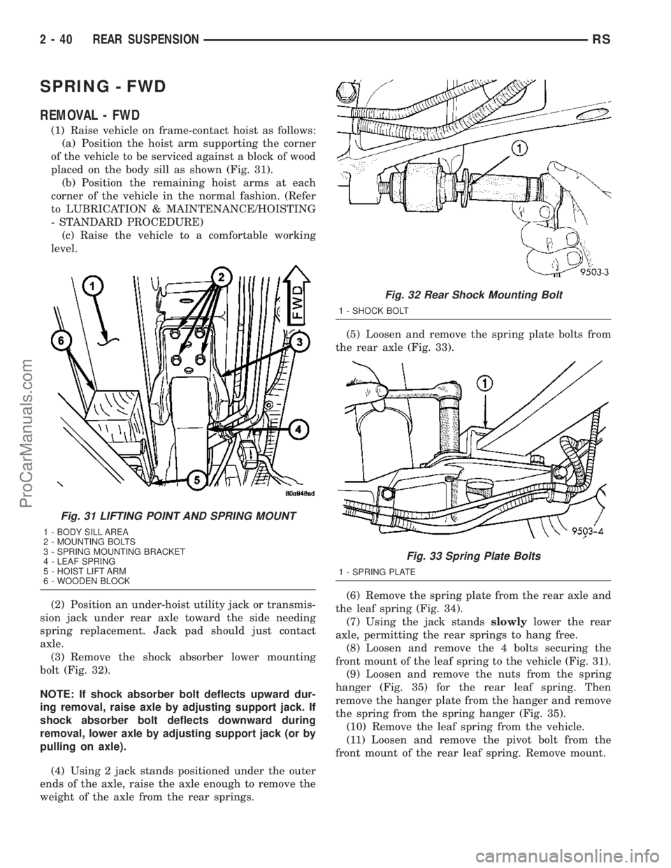 DODGE TOWN AND COUNTRY 2003  Service Manual SPRING - FWD
REMOVAL - FWD
(1) Raise vehicle on frame-contact hoist as follows:
(a) Position the hoist arm supporting the corner
of the vehicle to be serviced against a block of wood
placed on the bod