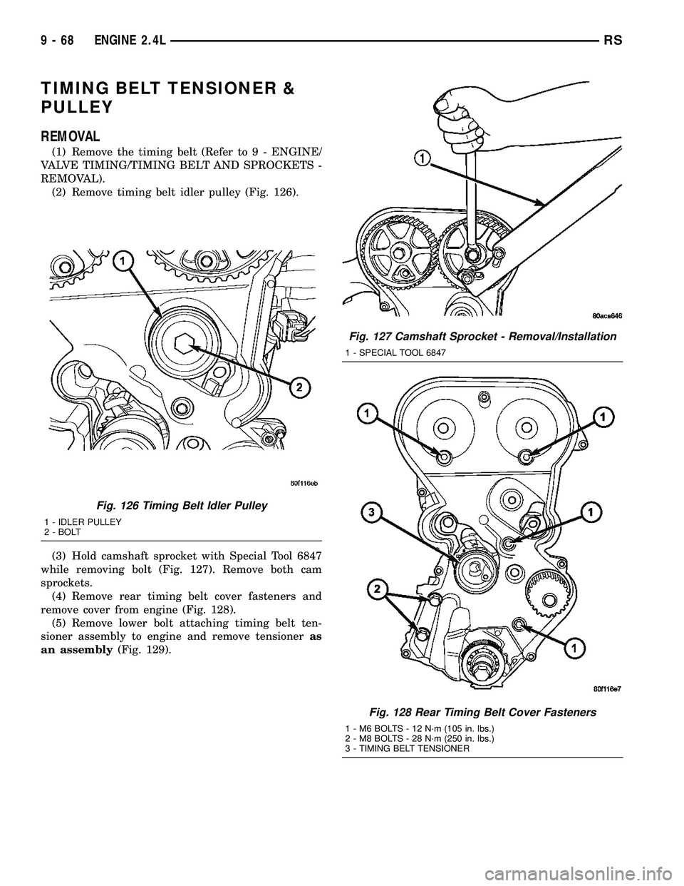DODGE TOWN AND COUNTRY 2004  Service Manual TIMING BELT TENSIONER &
PULLEY
REMOVAL
(1) Remove the timing belt (Refer to 9 - ENGINE/
VALVE TIMING/TIMING BELT AND SPROCKETS -
REMOVAL).
(2) Remove timing belt idler pulley (Fig. 126).
(3) Hold cams