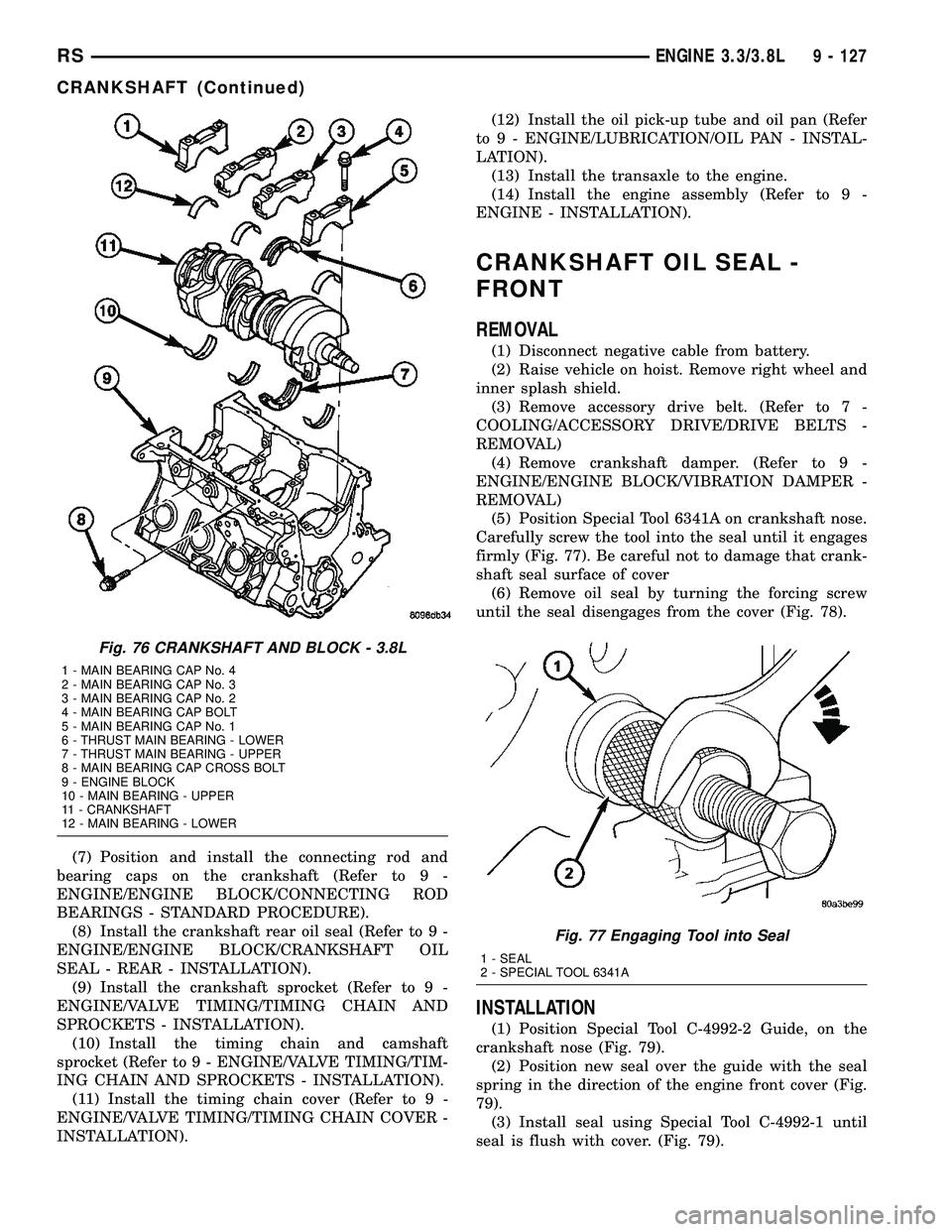DODGE TOWN AND COUNTRY 2004  Service Manual (7) Position and install the connecting rod and
bearing caps on the crankshaft (Refer to 9 -
ENGINE/ENGINE BLOCK/CONNECTING ROD
BEARINGS - STANDARD PROCEDURE).
(8) Install the crankshaft rear oil seal