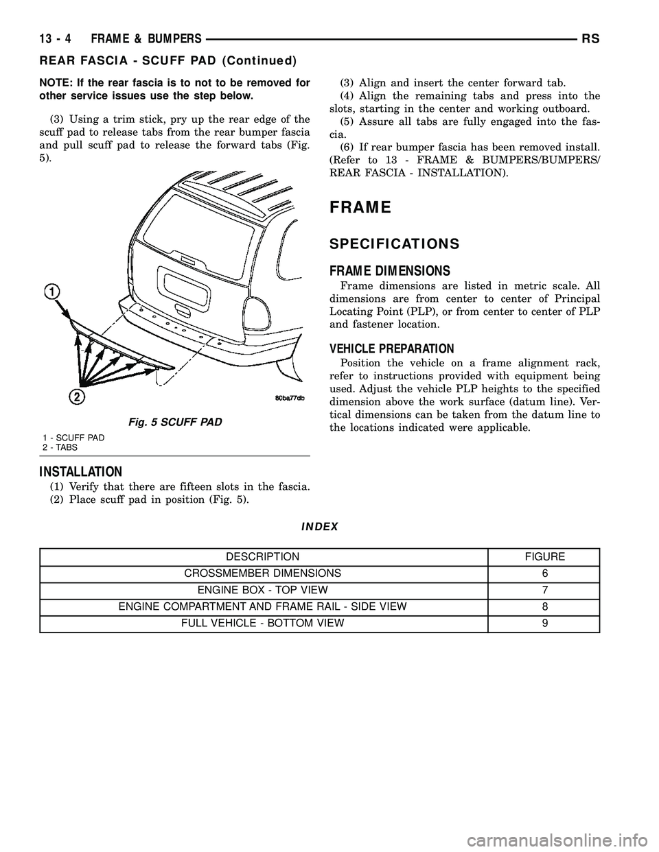 DODGE TOWN AND COUNTRY 2004  Service Manual NOTE: If the rear fascia is to not to be removed for
other service issues use the step below.
(3) Using a trim stick, pry up the rear edge of the
scuff pad to release tabs from the rear bumper fascia
