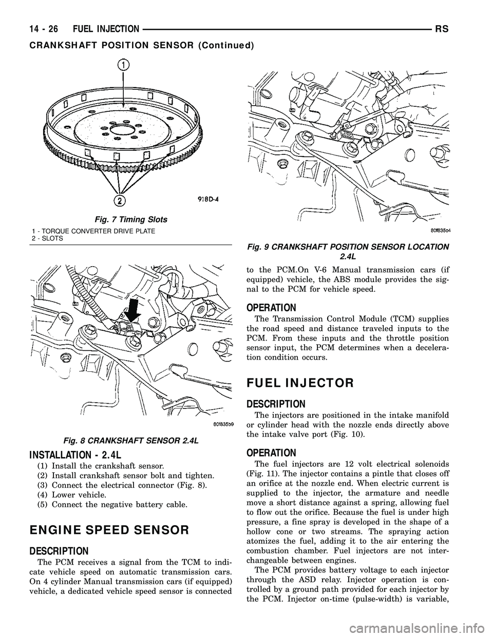 DODGE TOWN AND COUNTRY 2004  Service Manual INSTALLATION - 2.4L
(1) Install the crankshaft sensor.
(2) Install crankshaft sensor bolt and tighten.
(3) Connect the electrical connector (Fig. 8).
(4) Lower vehicle.
(5) Connect the negative batter
