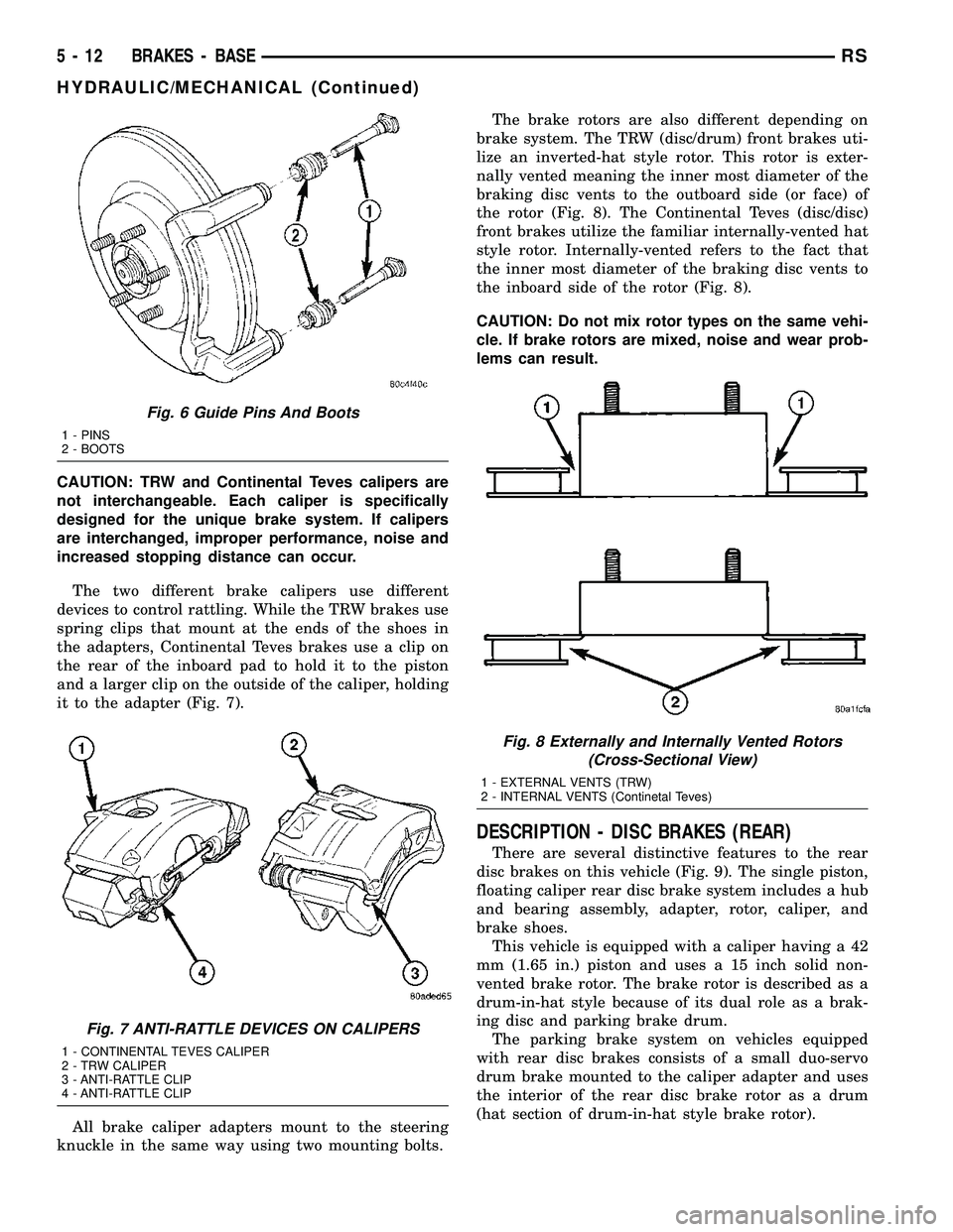 DODGE TOWN AND COUNTRY 2004  Service Manual CAUTION: TRW and Continental Teves calipers are
not interchangeable. Each caliper is specifically
designed for the unique brake system. If calipers
are interchanged, improper performance, noise and
in