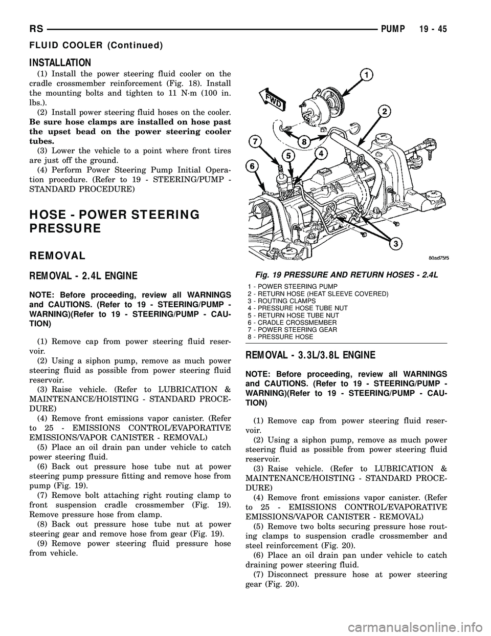 DODGE TOWN AND COUNTRY 2004  Service Manual INSTALLATION
(1) Install the power steering fluid cooler on the
cradle crossmember reinforcement (Fig. 18). Install
the mounting bolts and tighten to 11 N´m (100 in.
lbs.).
(2) Install power steering