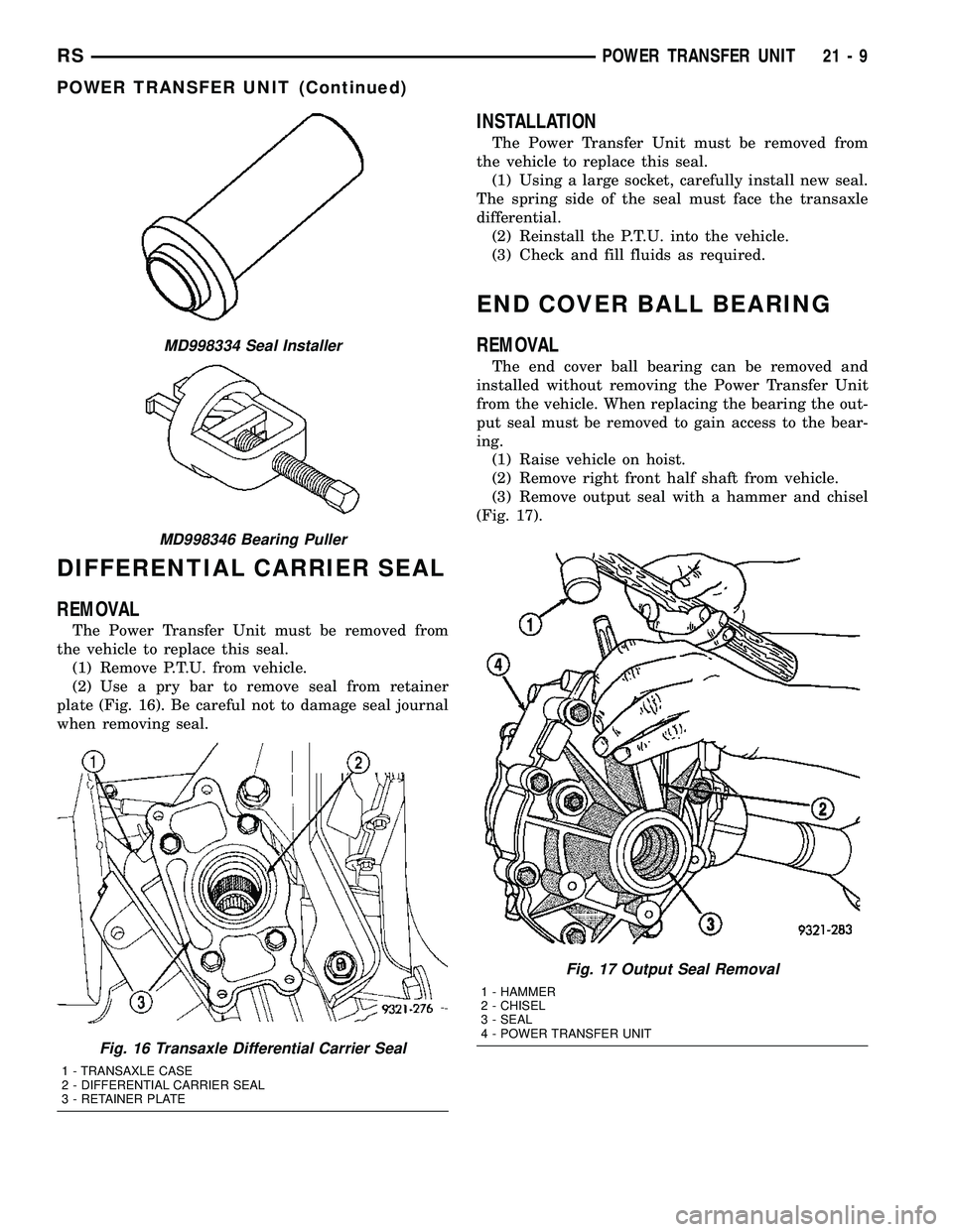 DODGE TOWN AND COUNTRY 2004  Service Manual DIFFERENTIAL CARRIER SEAL
REMOVAL
The Power Transfer Unit must be removed from
the vehicle to replace this seal.
(1) Remove P.T.U. from vehicle.
(2) Use a pry bar to remove seal from retainer
plate (F
