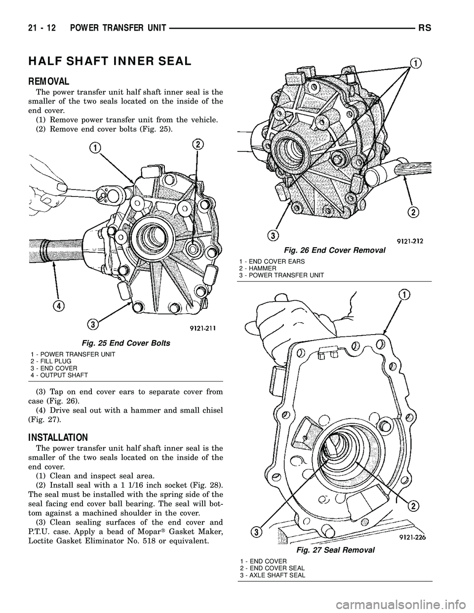 DODGE TOWN AND COUNTRY 2004  Service Manual HALF SHAFT INNER SEAL
REMOVAL
The power transfer unit half shaft inner seal is the
smaller of the two seals located on the inside of the
end cover.
(1) Remove power transfer unit from the vehicle.
(2)