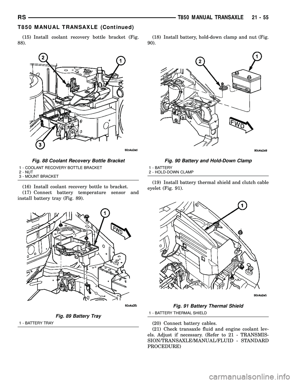 DODGE TOWN AND COUNTRY 2004  Service Manual (15) Install coolant recovery bottle bracket (Fig.
88).
(16) Install coolant recovery bottle to bracket.
(17) Connect battery temperature sensor and
install battery tray (Fig. 89).(18) Install battery