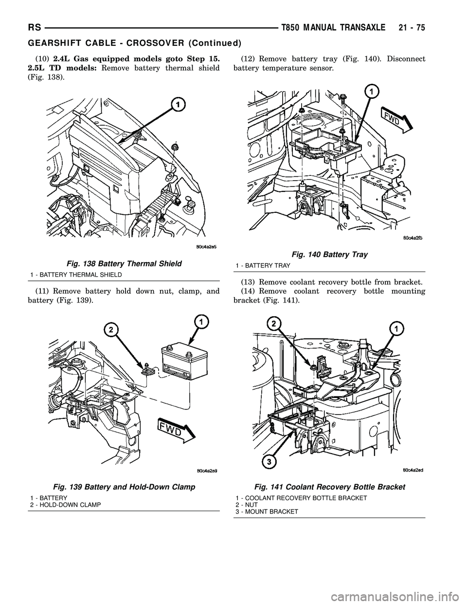 DODGE TOWN AND COUNTRY 2004  Service Manual (10)2.4L Gas equipped models goto Step 15.
2.5L TD models:Remove battery thermal shield
(Fig. 138).
(11) Remove battery hold down nut, clamp, and
battery (Fig. 139).(12) Remove battery tray (Fig. 140)