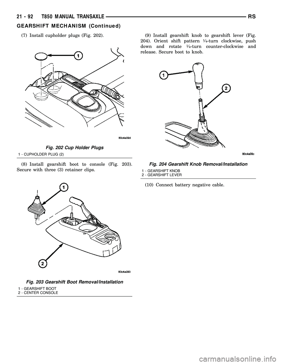 DODGE TOWN AND COUNTRY 2004  Service Manual (7) Install cupholder plugs (Fig. 202).
(8) Install gearshift boot to console (Fig. 203).
Secure with three (3) retainer clips.(9) Install gearshift knob to gearshift lever (Fig.
204). Orient shift pa