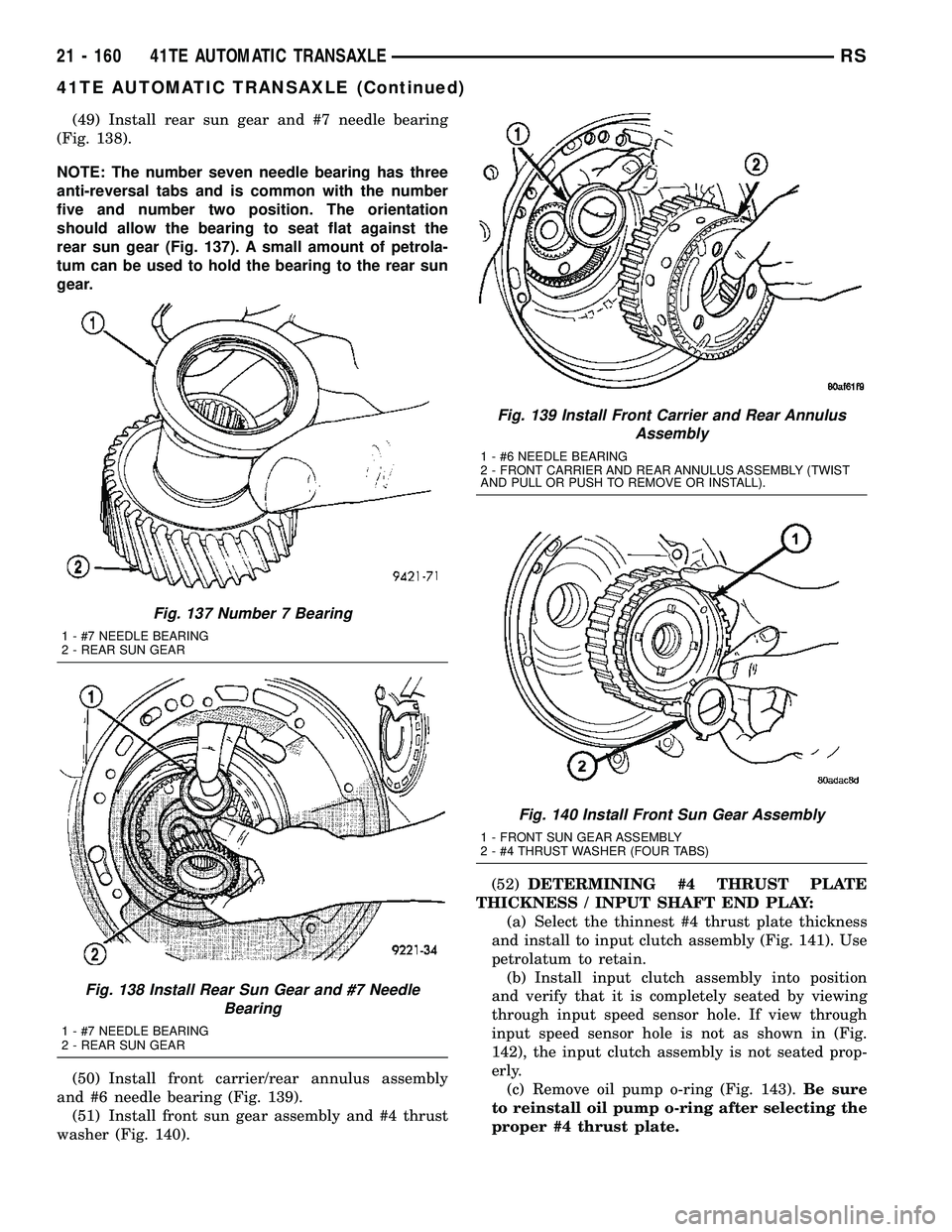 DODGE TOWN AND COUNTRY 2004  Service Manual (49) Install rear sun gear and #7 needle bearing
(Fig. 138).
NOTE: The number seven needle bearing has three
anti-reversal tabs and is common with the number
five and number two position. The orientat