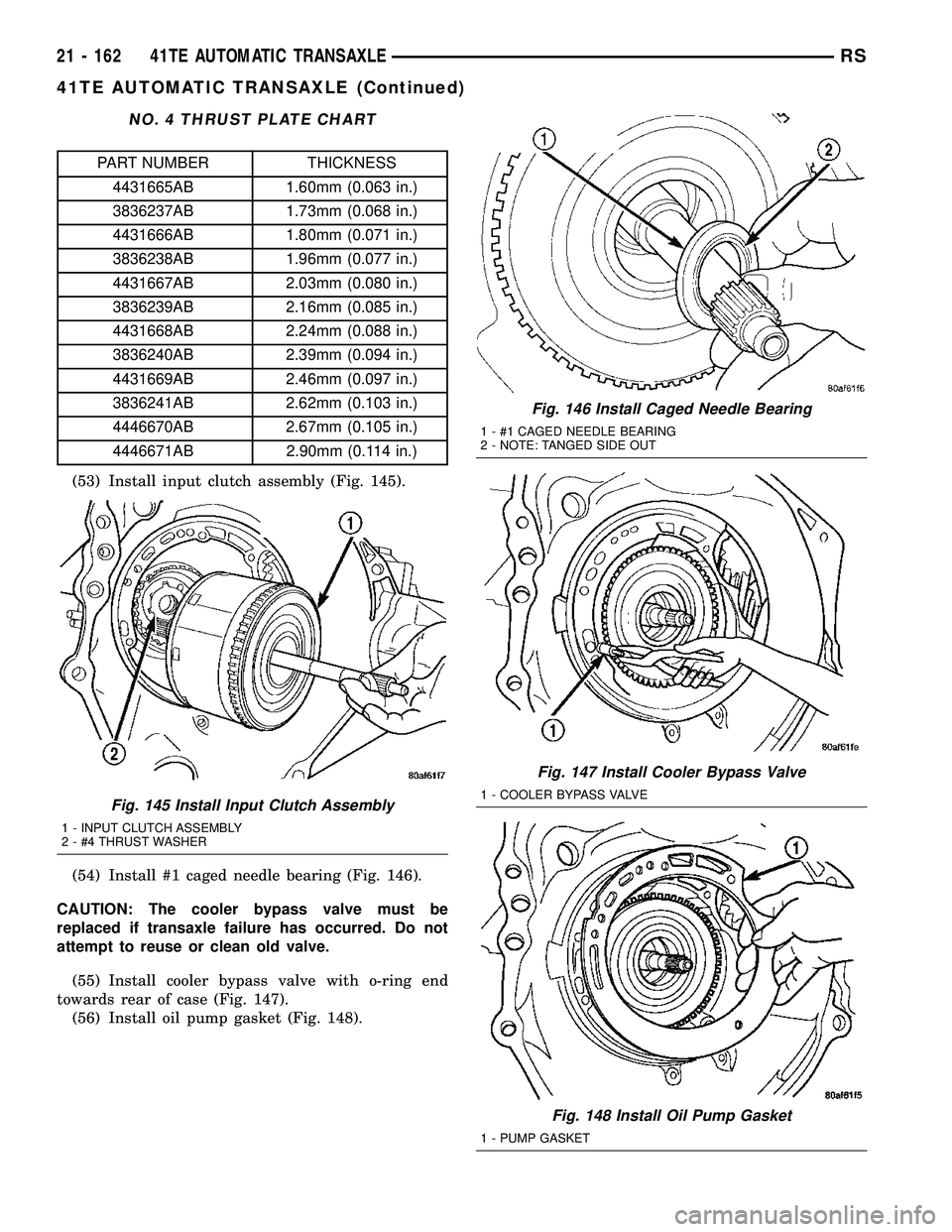 DODGE TOWN AND COUNTRY 2004  Service Manual NO. 4 THRUST PLATE CHART
PART NUMBER THICKNESS
4431665AB 1.60mm (0.063 in.)
3836237AB 1.73mm (0.068 in.)
4431666AB 1.80mm (0.071 in.)
3836238AB 1.96mm (0.077 in.)
4431667AB 2.03mm (0.080 in.)
3836239A