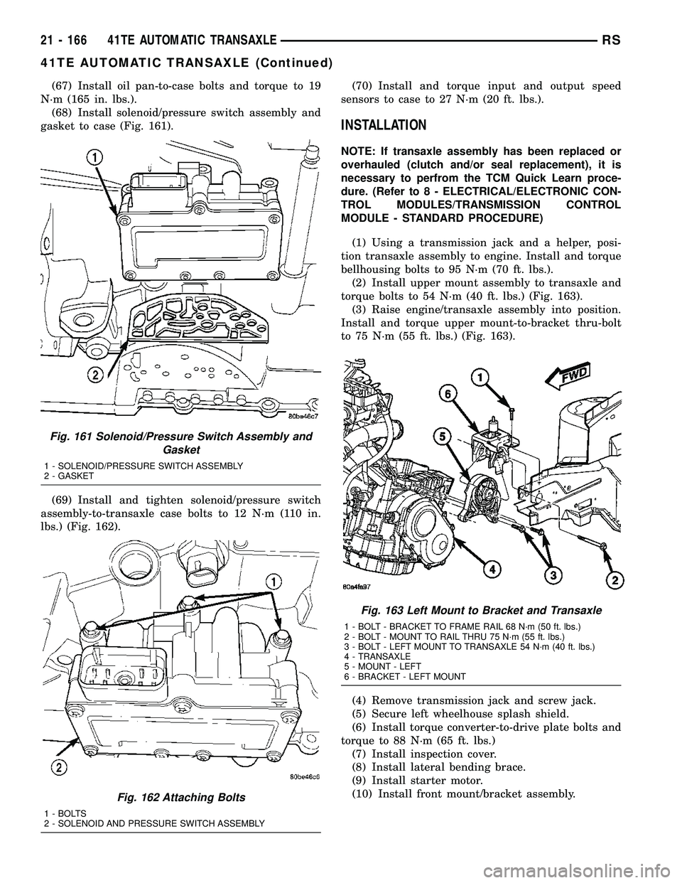 DODGE TOWN AND COUNTRY 2004  Service Manual (67) Install oil pan-to-case bolts and torque to 19
N´m (165 in. lbs.).
(68) Install solenoid/pressure switch assembly and
gasket to case (Fig. 161).
(69) Install and tighten solenoid/pressure switch