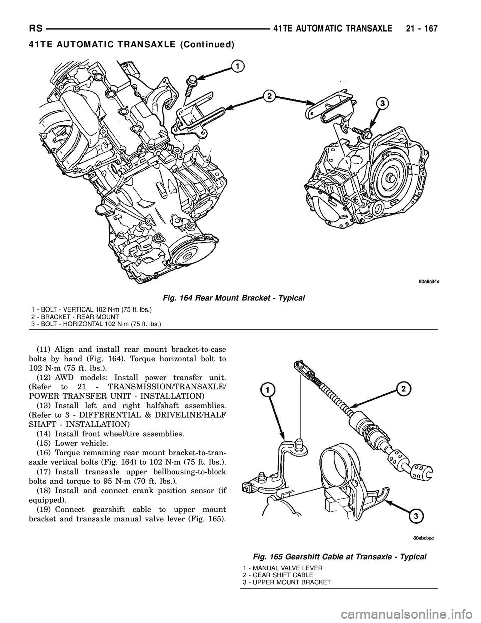 DODGE TOWN AND COUNTRY 2004  Service Manual (11) Align and install rear mount bracket-to-case
bolts by hand (Fig. 164). Torque horizontal bolt to
102 N´m (75 ft. lbs.).
(12) AWD models: Install power transfer unit.
(Refer to 21 - TRANSMISSION/