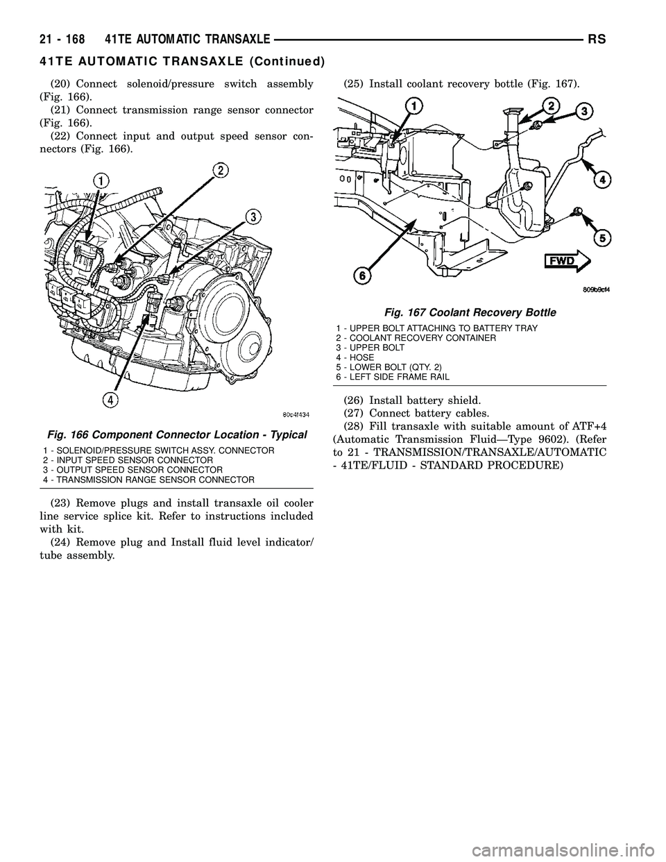 DODGE TOWN AND COUNTRY 2004  Service Manual (20) Connect solenoid/pressure switch assembly
(Fig. 166).
(21) Connect transmission range sensor connector
(Fig. 166).
(22) Connect input and output speed sensor con-
nectors (Fig. 166).
(23) Remove 
