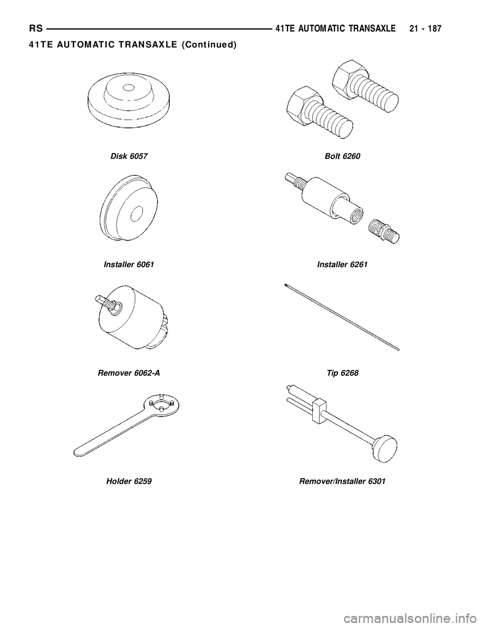 DODGE TOWN AND COUNTRY 2004  Service Manual Disk 6057
Installer 6061
Remover 6062-A
Holder 6259
Bolt 6260
Installer 6261
Tip 6268
Remover/Installer 6301
RS41TE AUTOMATIC TRANSAXLE21 - 187
41TE AUTOMATIC TRANSAXLE (Continued) 