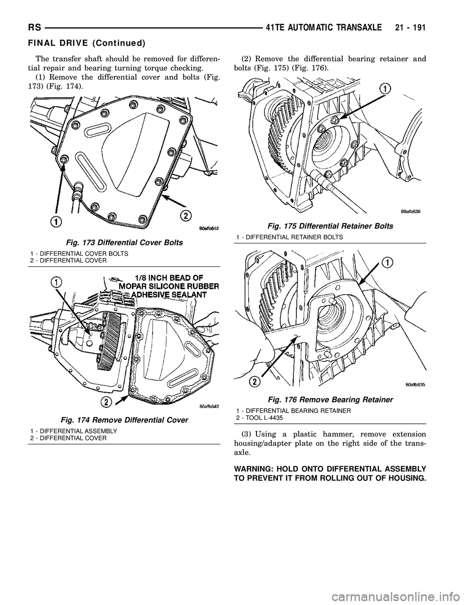 DODGE TOWN AND COUNTRY 2004  Service Manual The transfer shaft should be removed for differen-
tial repair and bearing turning torque checking.
(1) Remove the differential cover and bolts (Fig.
173) (Fig. 174).(2) Remove the differential bearin
