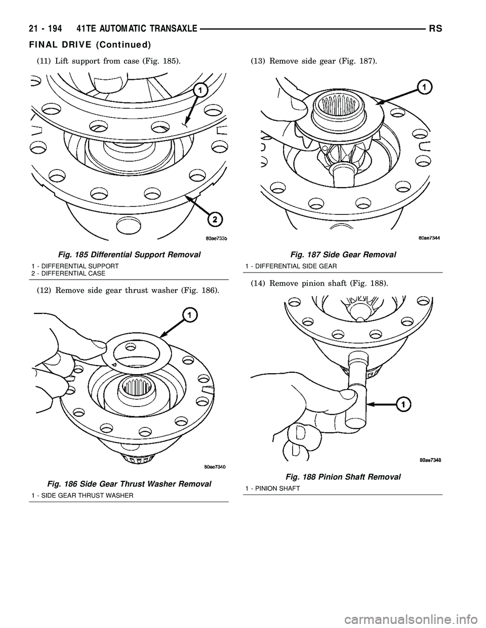 DODGE TOWN AND COUNTRY 2004  Service Manual (11) Lift support from case (Fig. 185).
(12) Remove side gear thrust washer (Fig. 186).(13) Remove side gear (Fig. 187).
(14) Remove pinion shaft (Fig. 188).
Fig. 185 Differential Support Removal
1 - 