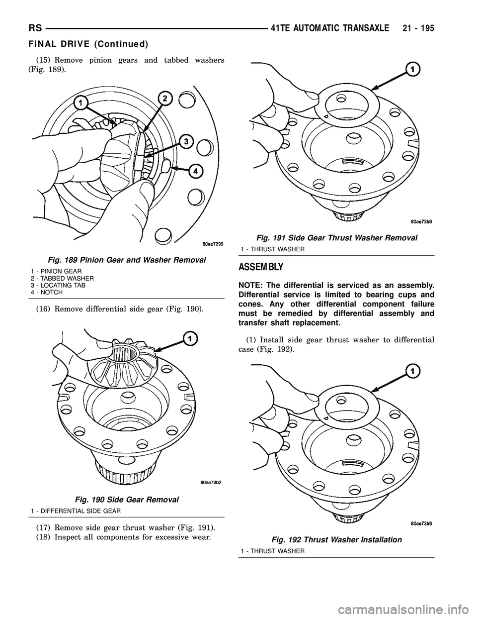 DODGE TOWN AND COUNTRY 2004  Service Manual (15) Remove pinion gears and tabbed washers
(Fig. 189).
(16) Remove differential side gear (Fig. 190).
(17) Remove side gear thrust washer (Fig. 191).
(18) Inspect all components for excessive wear.
A