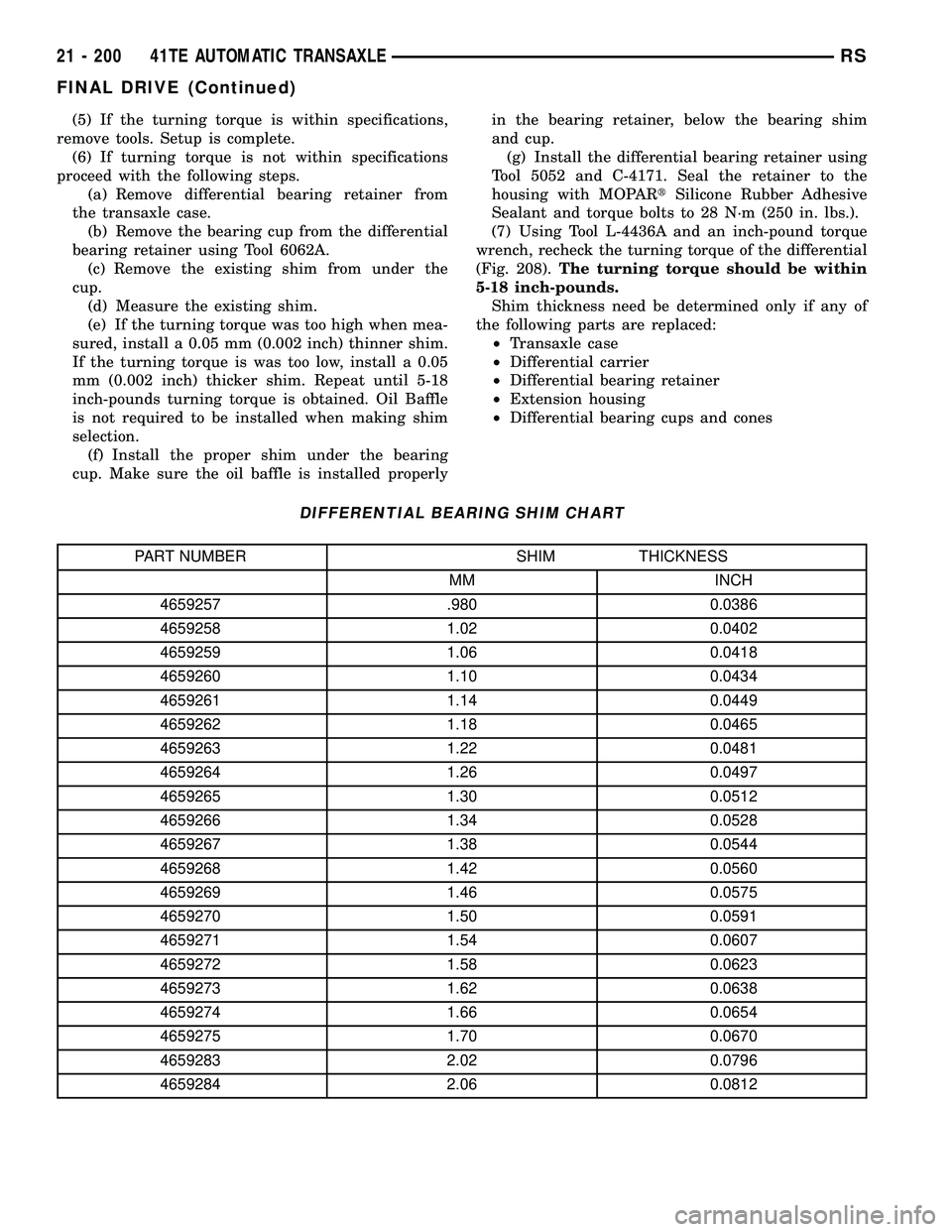 DODGE TOWN AND COUNTRY 2004  Service Manual (5) If the turning torque is within specifications,
remove tools. Setup is complete.
(6) If turning torque is not within specifications
proceed with the following steps.
(a) Remove differential bearin