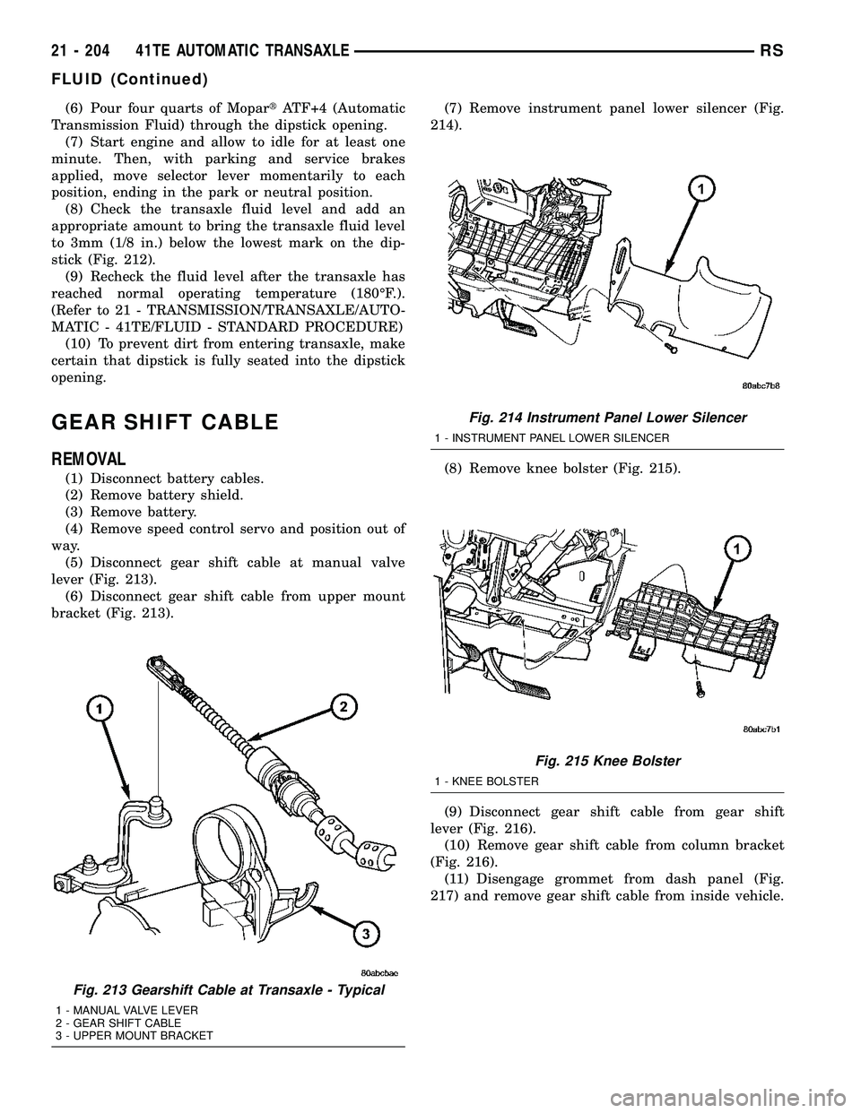 DODGE TOWN AND COUNTRY 2004  Service Manual (6) Pour four quarts of MopartATF+4 (Automatic
Transmission Fluid) through the dipstick opening.
(7) Start engine and allow to idle for at least one
minute. Then, with parking and service brakes
appli