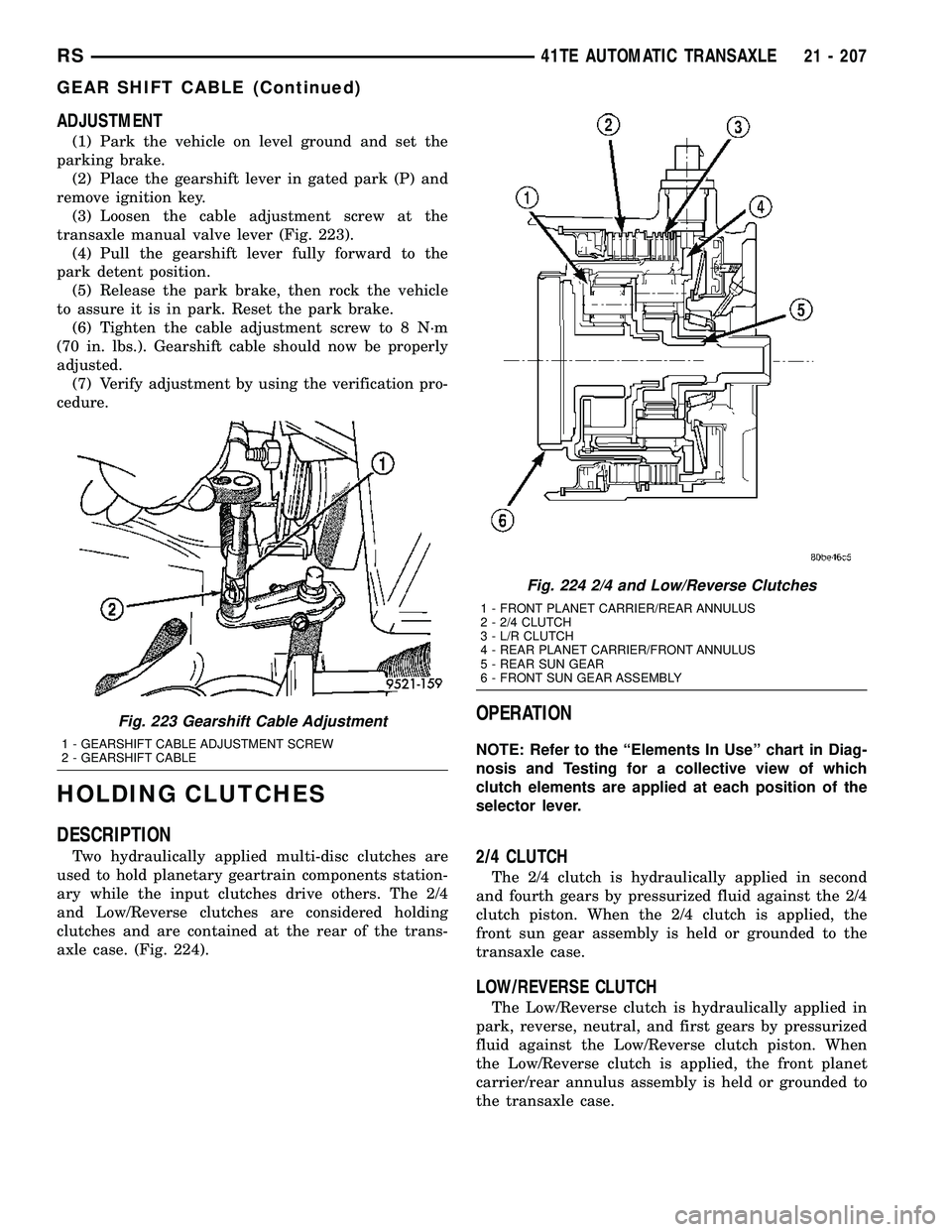 DODGE TOWN AND COUNTRY 2004  Service Manual ADJUSTMENT
(1) Park the vehicle on level ground and set the
parking brake.
(2) Place the gearshift lever in gated park (P) and
remove ignition key.
(3) Loosen the cable adjustment screw at the
transax