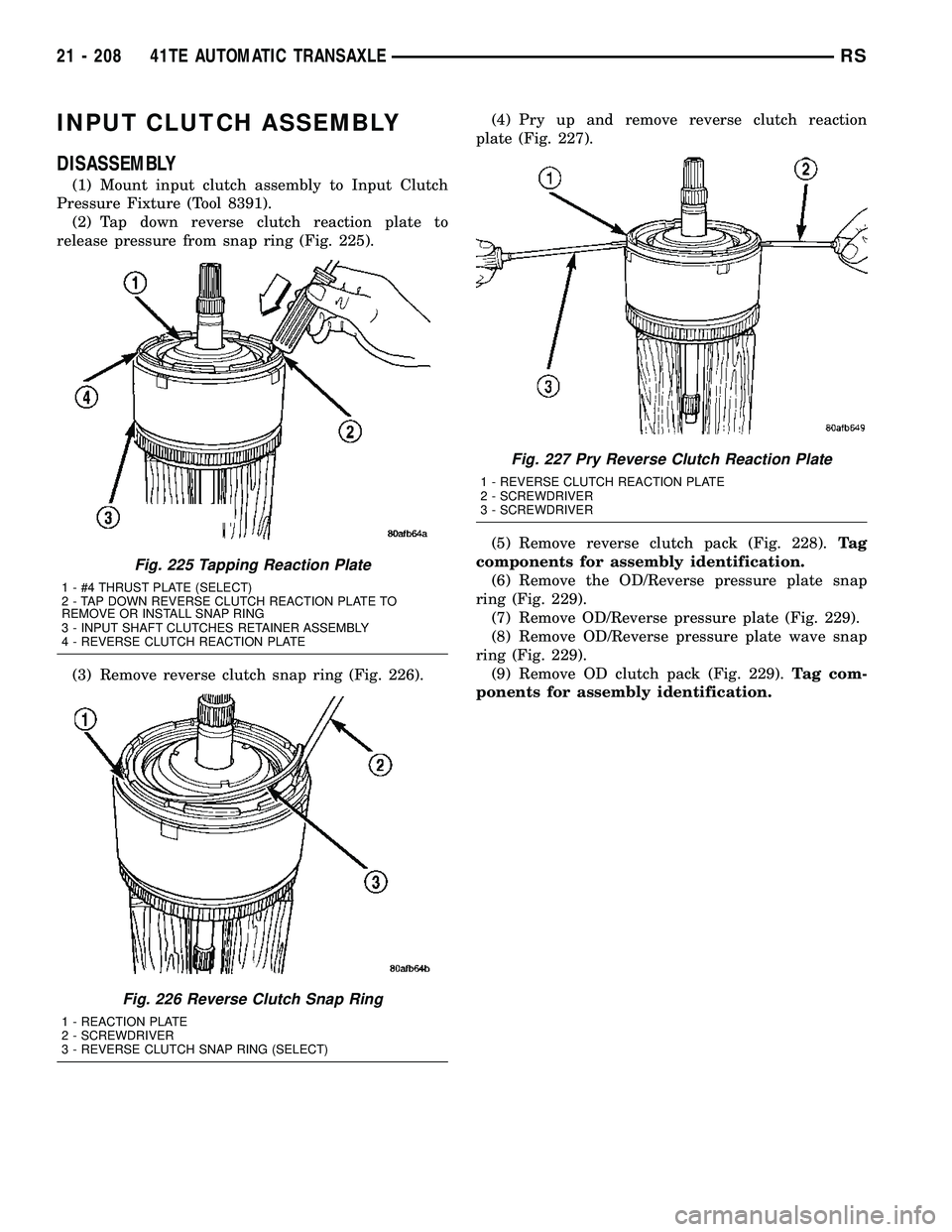 DODGE TOWN AND COUNTRY 2004  Service Manual INPUT CLUTCH ASSEMBLY
DISASSEMBLY
(1) Mount input clutch assembly to Input Clutch
Pressure Fixture (Tool 8391).
(2) Tap down reverse clutch reaction plate to
release pressure from snap ring (Fig. 225)