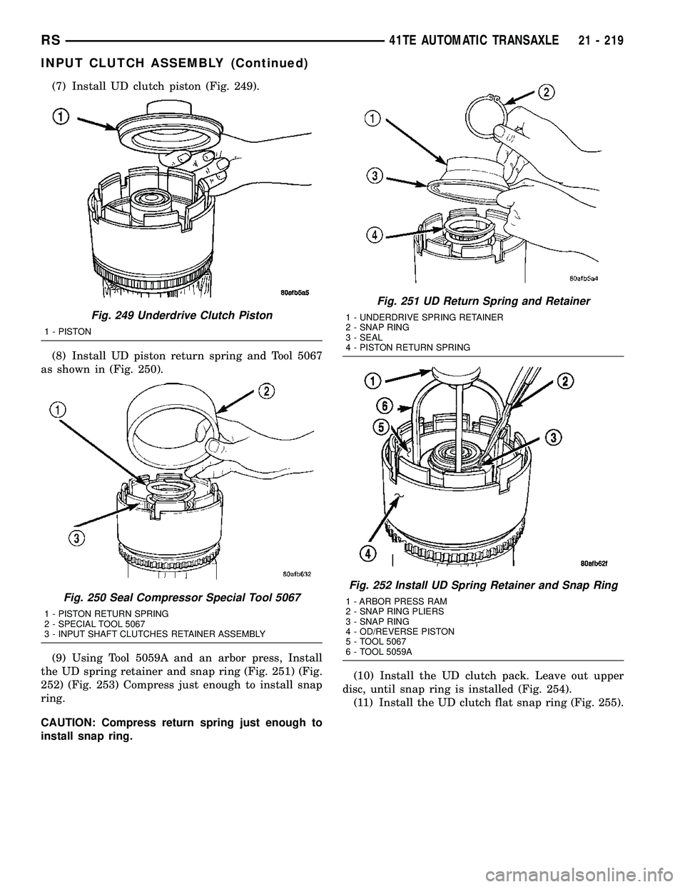 DODGE TOWN AND COUNTRY 2004  Service Manual (7) Install UD clutch piston (Fig. 249).
(8) Install UD piston return spring and Tool 5067
as shown in (Fig. 250).
(9) Using Tool 5059A and an arbor press, Install
the UD spring retainer and snap ring
