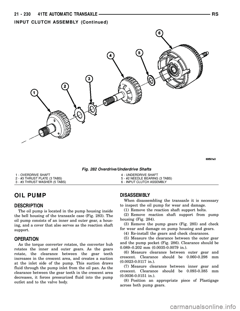 DODGE TOWN AND COUNTRY 2004  Service Manual OIL PUMP
DESCRIPTION
The oil pump is located in the pump housing inside
the bell housing of the transaxle case (Fig. 283). The
oil pump consists of an inner and outer gear, a hous-
ing, and a cover th